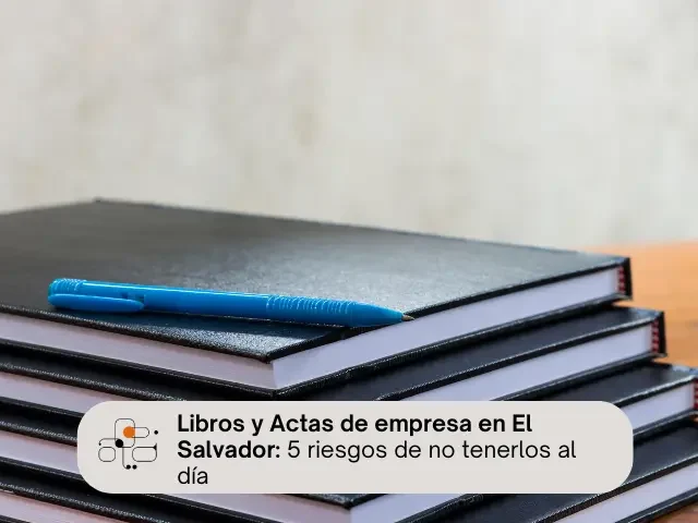 Libros y Actas de empresa en El Salvador: 5 riesgos de no tenerlos al día