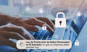 Ley de Protección de Datos Personales en El Salvador: ¿Qué debe saber?