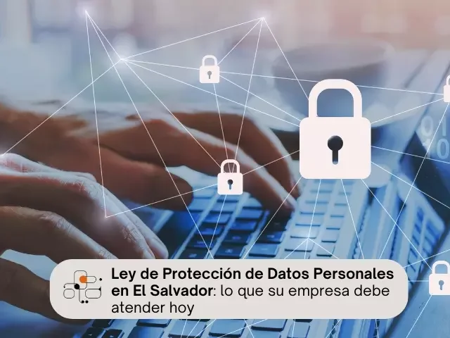 Ley de Protección de Datos Personales en El Salvador: ¿Qué debe saber?