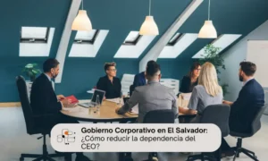 Gobierno Corporativo en El Salvador: Cómo reducir la dependencia del CEO